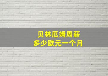 贝林厄姆周薪多少欧元一个月