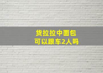 货拉拉中面包可以跟车2人吗