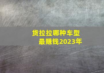 货拉拉哪种车型最赚钱2023年