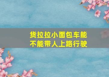 货拉拉小面包车能不能带人上路行驶