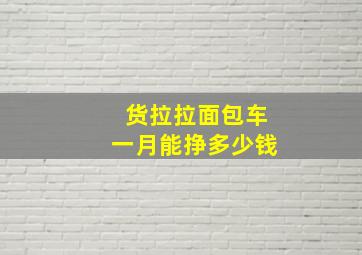 货拉拉面包车一月能挣多少钱