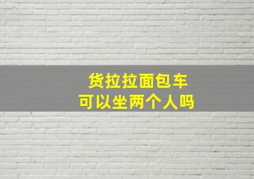 货拉拉面包车可以坐两个人吗