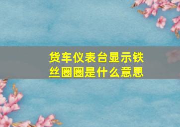 货车仪表台显示铁丝圈圈是什么意思