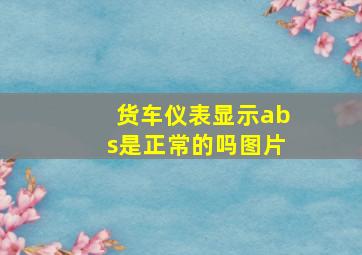 货车仪表显示abs是正常的吗图片