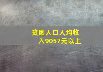 贫困人口人均收入9057元以上