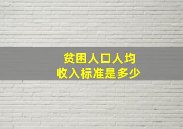 贫困人口人均收入标准是多少