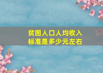 贫困人口人均收入标准是多少元左右