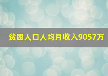 贫困人口人均月收入9057万