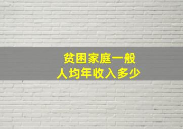 贫困家庭一般人均年收入多少