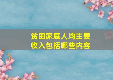 贫困家庭人均主要收入包括哪些内容