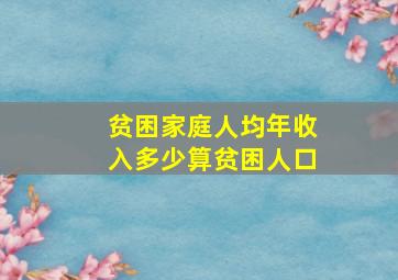 贫困家庭人均年收入多少算贫困人口