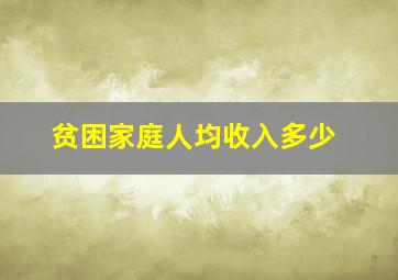 贫困家庭人均收入多少