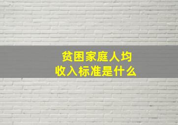 贫困家庭人均收入标准是什么