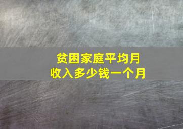 贫困家庭平均月收入多少钱一个月