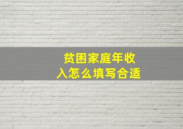 贫困家庭年收入怎么填写合适