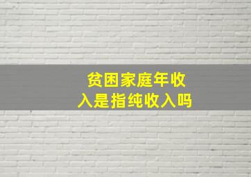 贫困家庭年收入是指纯收入吗