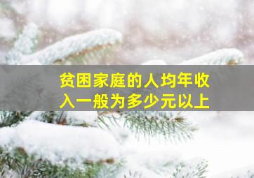 贫困家庭的人均年收入一般为多少元以上