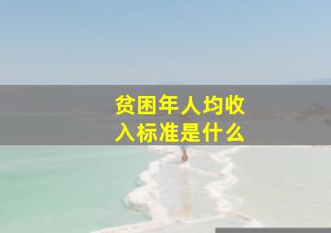 贫困年人均收入标准是什么