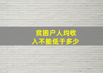 贫困户人均收入不能低于多少