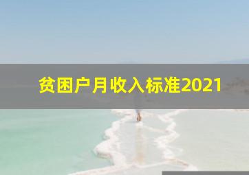 贫困户月收入标准2021