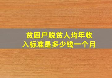 贫困户脱贫人均年收入标准是多少钱一个月