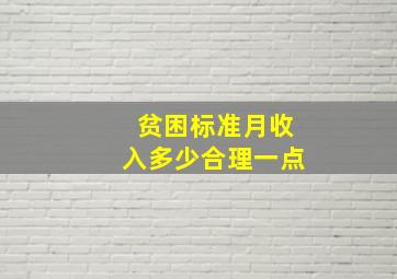 贫困标准月收入多少合理一点