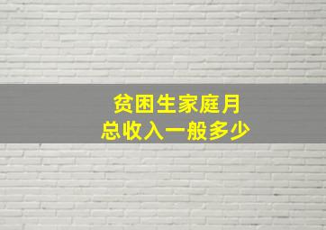 贫困生家庭月总收入一般多少