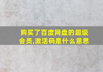 购买了百度网盘的超级会员,激活码是什么意思