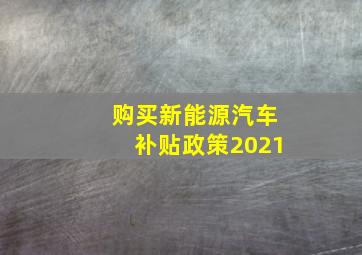 购买新能源汽车补贴政策2021