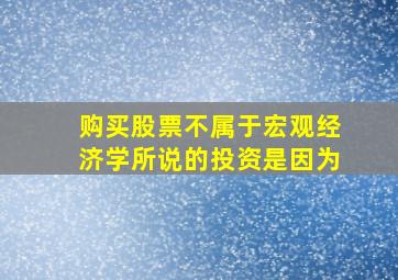 购买股票不属于宏观经济学所说的投资是因为