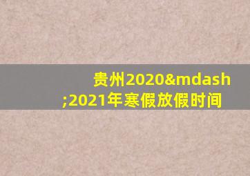 贵州2020—2021年寒假放假时间