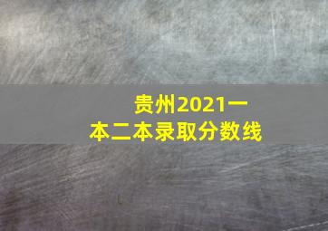 贵州2021一本二本录取分数线