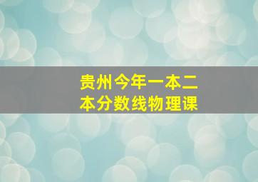 贵州今年一本二本分数线物理课