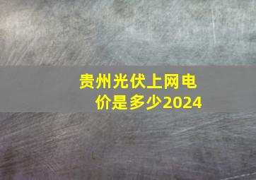 贵州光伏上网电价是多少2024