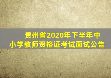 贵州省2020年下半年中小学教师资格证考试面试公告