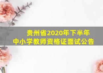 贵州省2020年下半年中小学教师资格证面试公告