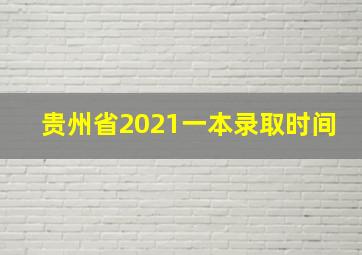 贵州省2021一本录取时间