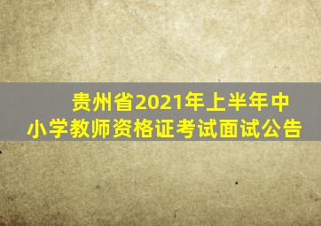 贵州省2021年上半年中小学教师资格证考试面试公告