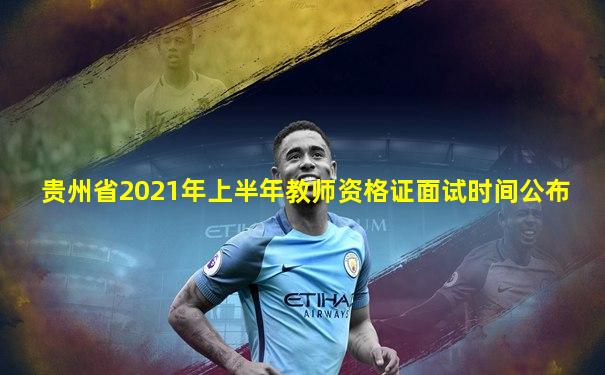 贵州省2021年上半年教师资格证面试时间公布