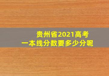 贵州省2021高考一本线分数要多少分呢