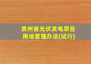 贵州省光伏发电项目用地管理办法(试行)