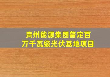 贵州能源集团普定百万千瓦级光伏基地项目