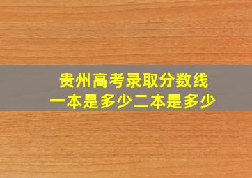 贵州高考录取分数线一本是多少二本是多少