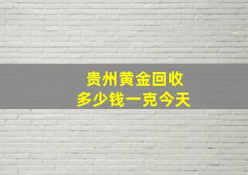 贵州黄金回收多少钱一克今天