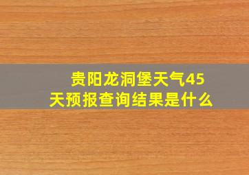 贵阳龙洞堡天气45天预报查询结果是什么