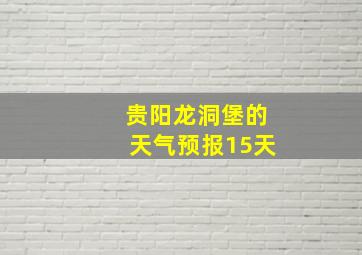 贵阳龙洞堡的天气预报15天