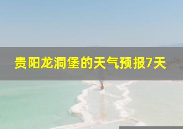 贵阳龙洞堡的天气预报7天