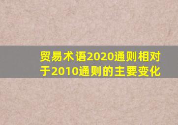 贸易术语2020通则相对于2010通则的主要变化