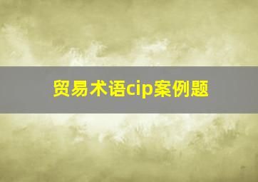 贸易术语cip案例题