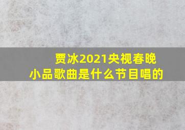 贾冰2021央视春晚小品歌曲是什么节目唱的